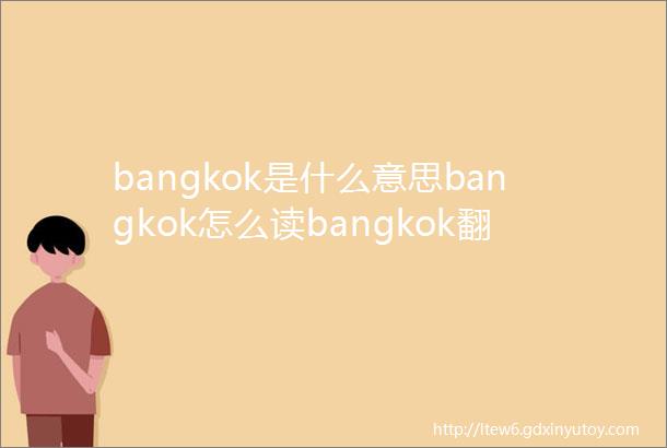 bangkok是什么意思bangkok怎么读bangkok翻译为扇形棕榈
